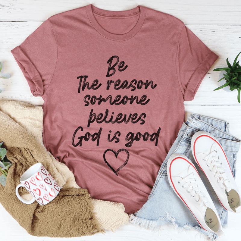 Be The Reason Someone Believes God Is Good Tee Mauve S