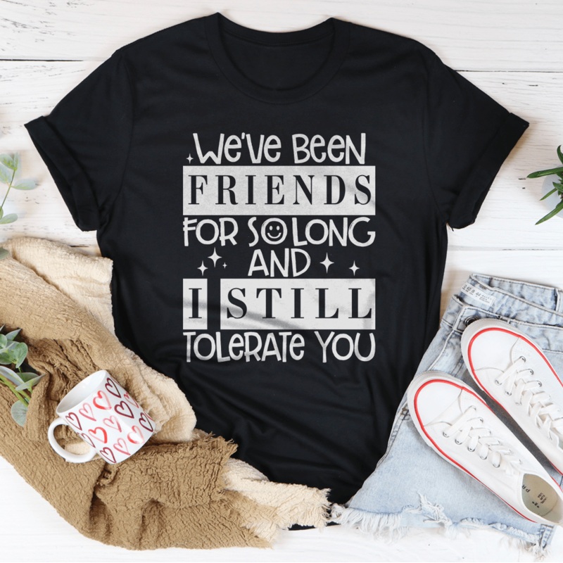 We’ve Been Friends For So Long And I Still Tolerate You Tee Black Heather S
