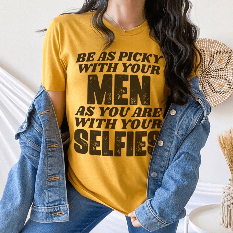 Be As Picky With Your Men As You Are With Your Selfies Tee Mustard S