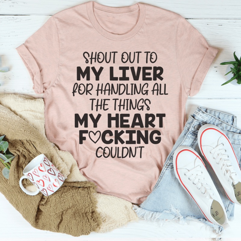 Shout Out To My Liver For Handling All The Things My Heart Couldnt Tee Heather Prism Peach S