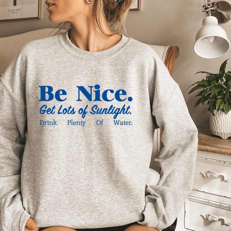 Be Nice Get Lots Of Sunlight Drink Plenty Of Water Sweatshirt Sport Grey S