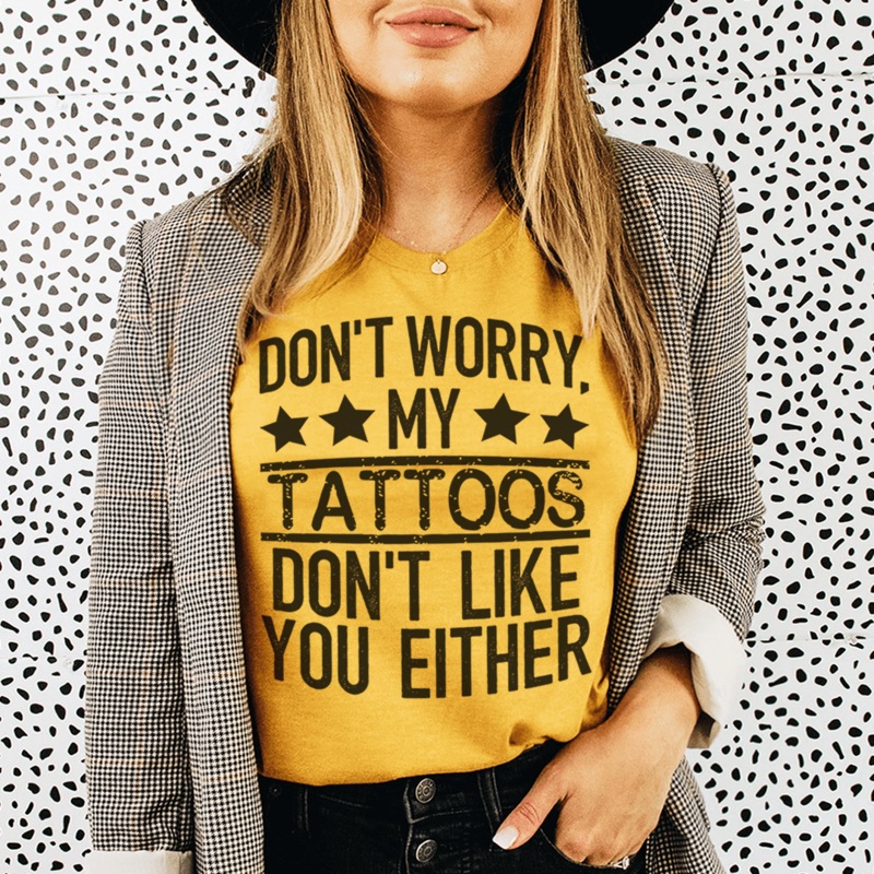 Don’t Worry My Tattoos Don’t Like You Either Tee Mustard S