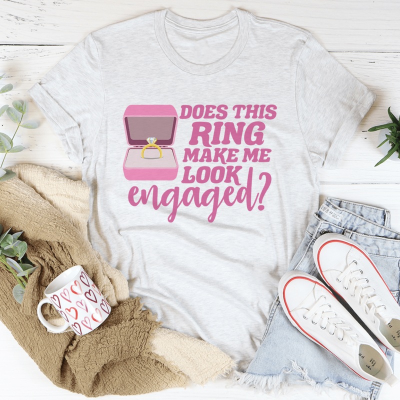 Does This Ring Make Me Look Engaged Tee Ash S