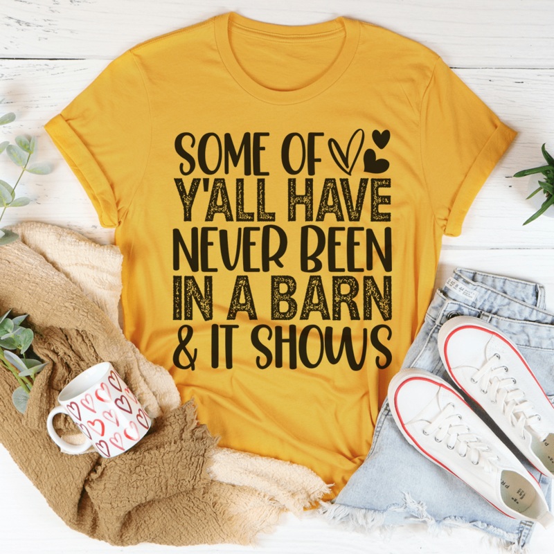 Some Of Y’All Have Never Been In A Barn & It Shows Tee Mustard S