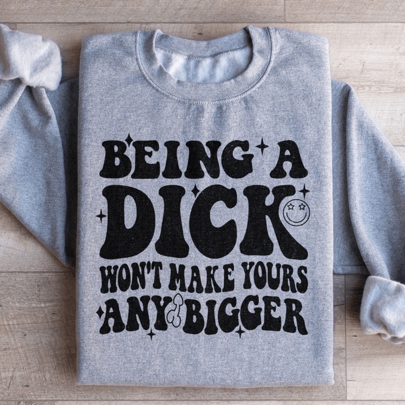 Acting Like A Dick Won’t Make Yours Any Bigge Sweatshirt Black S