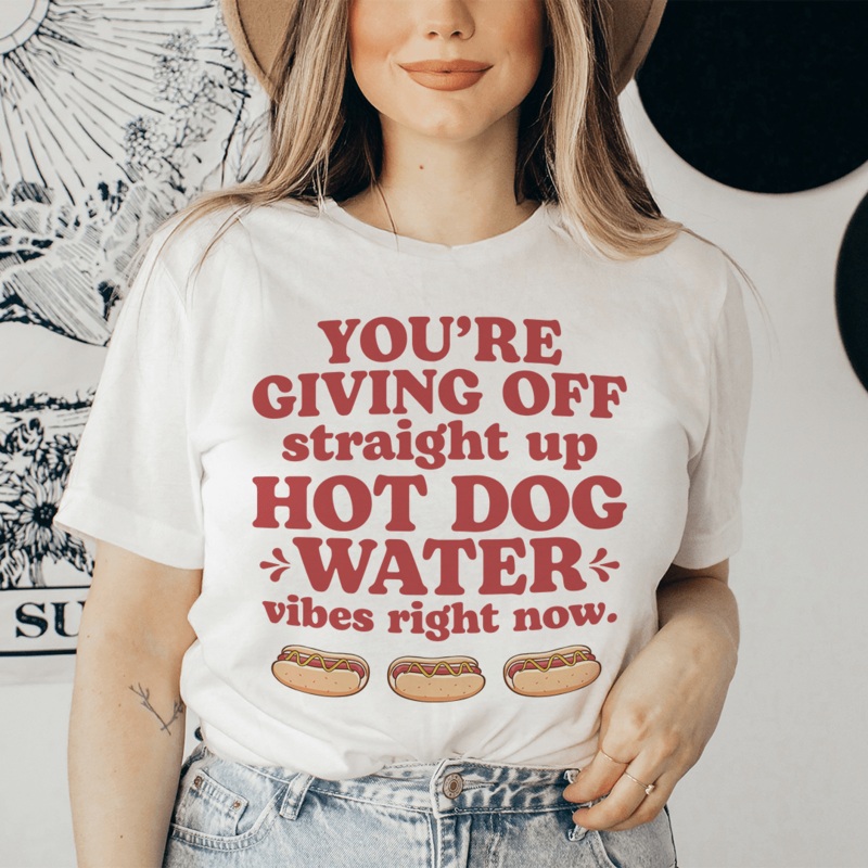 You’re Giving Off Straight Up Hot Dog Water Vibes Right Now Tee Ash S