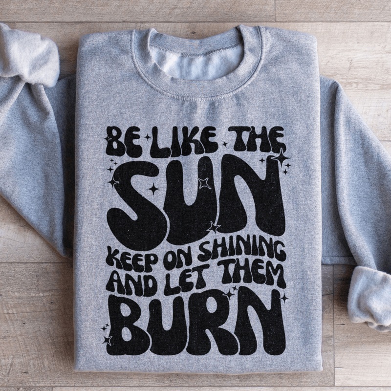 Be Like The Sun Keep On Shining And Let Them Burn Sweatshirt Black S