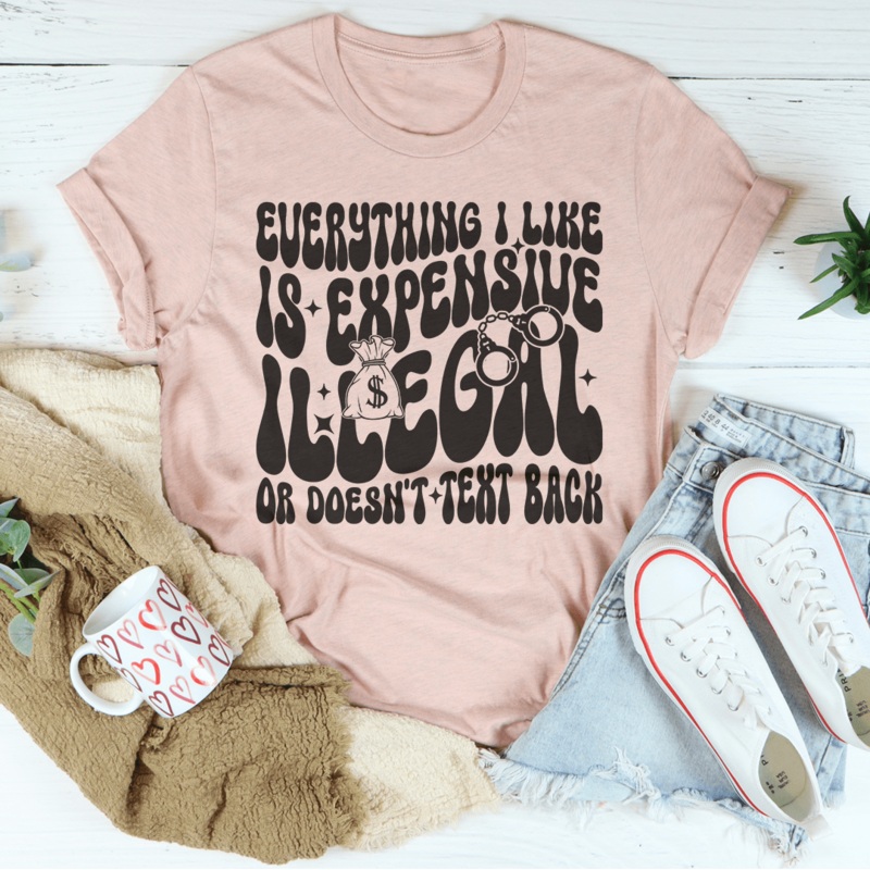 Everything I Like Is Expensive Illegal Or Doesn’t Text Back Tee Black Heather S