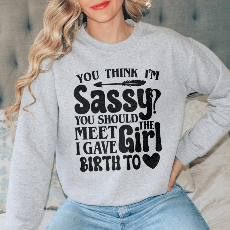 You Think I’m Sassy You Should Meet The Girl I Gave Birth To Sweatshirt Black S