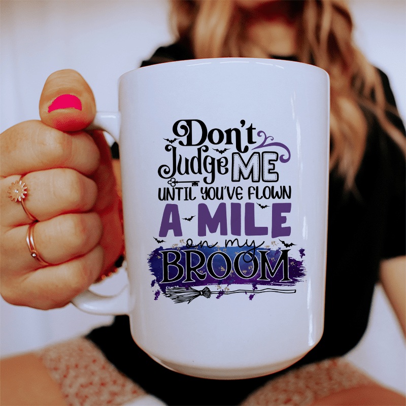 Don’t Judge Me Until You’ve Flown A Mile On My Broom Ceramic Mug 15 oz White One Size