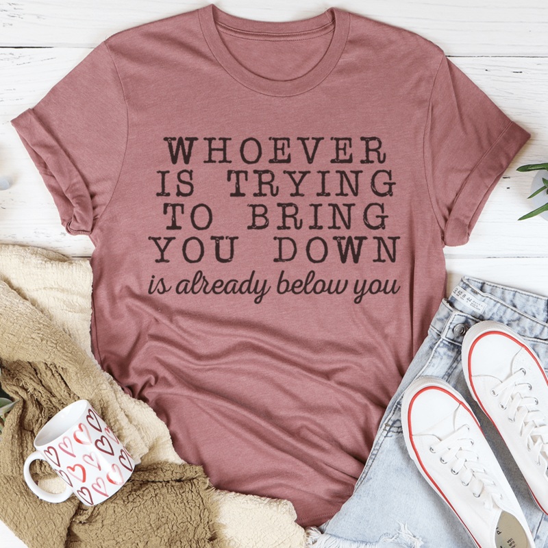 Whoever Is Trying To Bring You Down Tee Mauve S