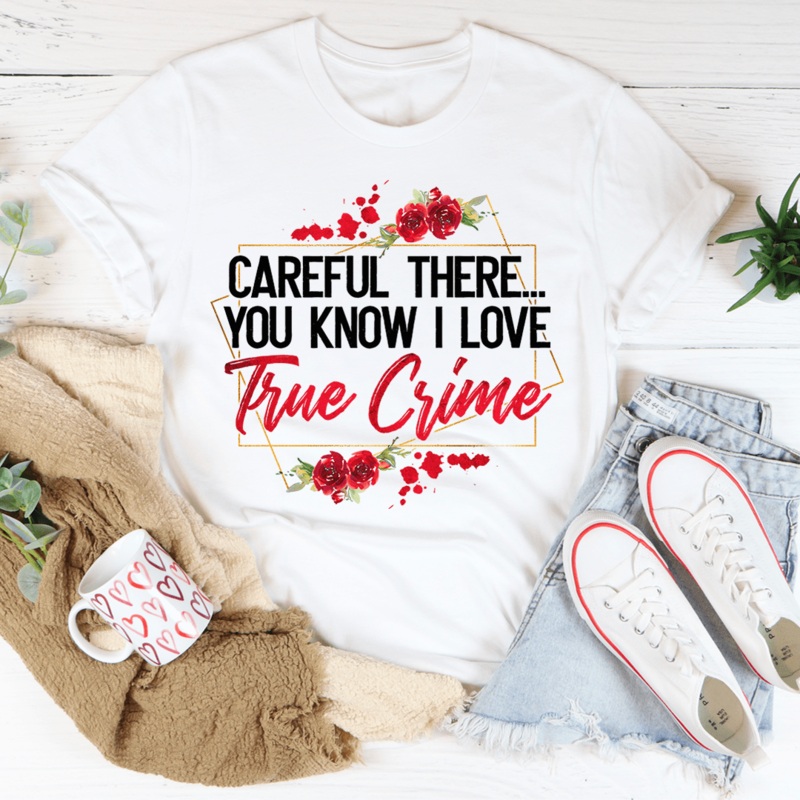Careful There You Know I Love True Crime Tee White S